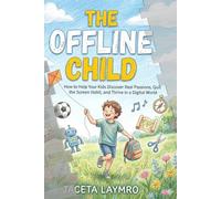 THE OFFLINE CHILD: How to Help Your Kids Discover Real Passions, Quit the Screen Habit, and Thrive in a Digital World