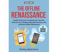 The Offline Renaissance: Gentle Practices to Unplug from Anxiety, Rewrite Your Relationship with Screens, and Cultivate Offline Wholeness