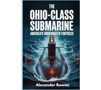 The Ohio-Class Submarine: America’s Underwater Fortress: A Deep Dive into the Technology, Missions, and the Extraordinary Crew Behind the U.S. Navy's Most Formidable Weapon