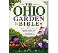 THE OHIO GARDEN BIBLE: Month-by-Month Solutions for Managing Drought, Wind, Temperature Changes, and Common Gardening Challenges