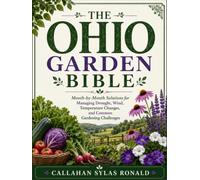 THE OHIO GARDEN BIBLE: Month-by-Month Solutions for Managing Drought, Wind, Temperature Changes, and Common Gardening Challenges