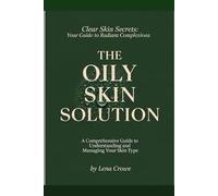 The Oily Skin Solution: A Comprehensive Guide to Understanding and Managing Your Skin Type