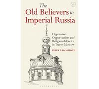 The Old Believers in Imperial Russia: Oppression, Opportunism and Religious Identity in Tsarist Moscow