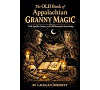 The OLD Book of Appalachian Granny Magic: Folk Spells, Omens, and Old Mountain Knowledge
