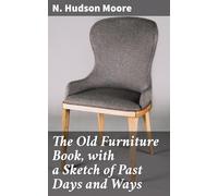The Old Furniture Book, With a Sketch of Past Days and Ways