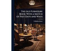 The old Furniture Book; With a Sketch of Past Days and Ways