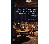 The old Furniture Book; With a Sketch of Past Days and Ways