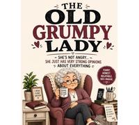 The Old Grumpy Lady: Funny Senior Humor, Aging with Attitude, Sarcastic Life Advice, Everyday Annoyances & Coffee-Fueled Wisdom for Women Who Speak Their Mind