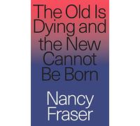 The Old Is Dying but the New Cannot Be Born: From Progressive Neoliberalism to Trump and Beyond