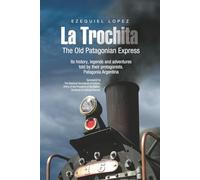 THE OLD PATAGONIAN EXPRESS - La Trochita - (English): Its history, legends and adventures told by their protagonists. Patagonia Argentina