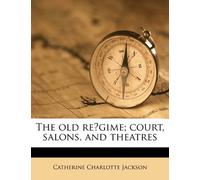 The old régime; court, salons, and theatres