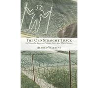 The Old Straight Track: Its Mounds, Beacons, Moats, Sites and Mark Stones