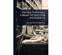 The Old Town Hall Library of Leicester. A Catalogue