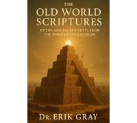 The Old World Scriptures: Myths and Sacred Texts from the Dawn of Civilization