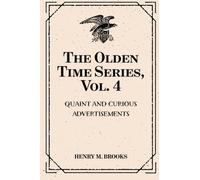 The Olden Time Series, Vol. 4: Quaint and Curious Advertisements: Gleanings Chiefly from Old Newspapers of Boston and Salem, Massachusetts