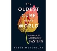 The Oldest Cure in the World: Adventures in the Art and Science of Fasting