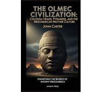 The Olmec Civilization: Colossal Heads, Pyramids, and the Mesoamerican Mother Culture: Unearthing the Secrets of Ancient Mesoamerica