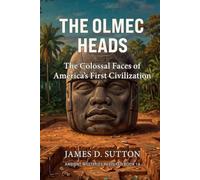 The Olmec Heads: The Colossal Faces of America's First Civilization