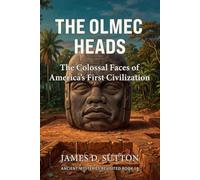 The Olmec Heads: The Colossal Faces of America's First Civilization