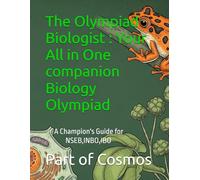 The Olympiad Biologist : Your All in One companion Biology Olympiad: A Champion's Guide for NSEB,INBO, IBO