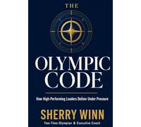 The Olympic Code: How High-Performing Leaders Deliver Under Pressure