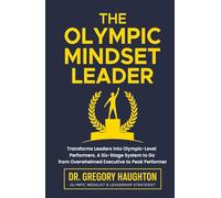The Olympic Mindset Leader: A Step-by-Step System That Transforms Leaders into Olympic-Level Performers.: Six Stages to Transform from Overwhelmed Executive to Peak Performer.