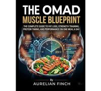 The OMAD Muscle Blueprint: The Complete Guide to Fat Loss, Strength Training, Protein Timing, and Performance on One Meal a Day