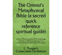 The Omnist's Metaphysical Bible (a sacred quick reference spiritual guide): A Micro Metacyclopedia Of Omnisticology 101 (the fundamental philosophical outline of the panoptic view of Religion)