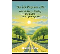 The On-Purpose Life: Your Guide to Finding and Living Your Life Purpose