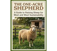 The One-Acre Shepherd: A Guide to Rasing Sheep For Meat and Wool Sustainability