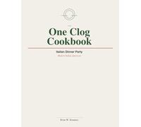The One Clog Cookbook: Italian Dinner Party-Modern Italian American