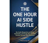 THE ONE HOUR AI SIDE HUSTLE: No-Code Blueprints to Build, Automate, and Scale Your Passive Income Stream This Weekend