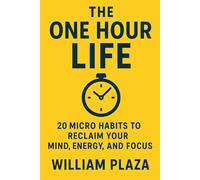 The One Hour Life: 20 Micro Habits To Reclaim Your Mind, Energy, and Focus