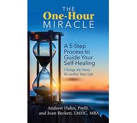 The One-hour Miracle: A 5-step Process to Guide Your Self-healing: Change the Story, Re-author Your Life