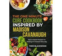 The One Minute Cure Cookbook Inspired By Madison Cavanaugh: Nature-based recipes for healing all diseases naturally