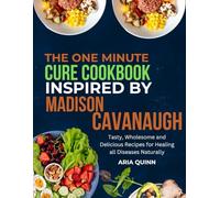 The One-Minute Cure Cookbook Inspired By Madison Cavanaugh: Tasty, wholesome and delicious recipes for healing all diseases naturally