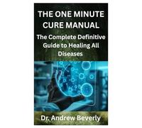 THE ONE MINUTE CURE MANUAL: The Complete Definitive Guide to Healing All Diseases
