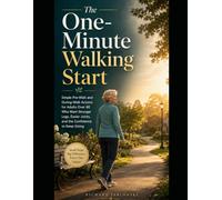 The One-Minute Walking Start: Simple Pre-Walk and During-Walk Actions for Adults Over 60 Who Want Stronger Legs, Easier Joints, and the Confidence to Keep Going