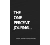 The One Percent Journal: Build Discipline, Identity & Results Through Relentless Daily Consistency (90-Day Self-Improvement System): Not for those who want to try. For those who’ve decided.