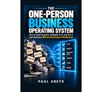 The One-Person Business Operating System: How to Build Systems, Delegate to AI, and Run a Lean Business Without Becoming Its Bottleneck
