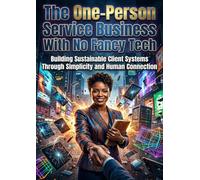 The One-Person Service Business With No Fancy Tech: Building Sustainable Client Systems Through Simplicity and Human Connection