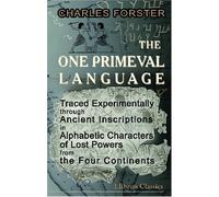 The One Primeval Language Traced Experimentally through Ancient Inscriptions in Alphabetic Characters of Lost Powers from the Four Continents: Including the Voice of Israel from the Rocks of Sinai