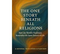 The One Story Beneath All Religions: How the World’s Traditions Remember the Same Pattern of Life