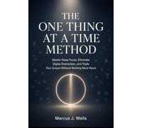 THE ONE THING AT A TIME METHOD: Master Deep Focus, Eliminate Digital Distraction, and Triple Your Output Without Working More Hours: 4