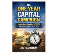 The One-Year Capital Campaign: How to Raise Your First $100,000 Without a Startup, Side Hustle, or a Scam