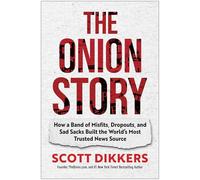 The Onion Story: How a Band of Misfits, Dropouts, and Sad Sacks Built the World's Most Trusted News Source