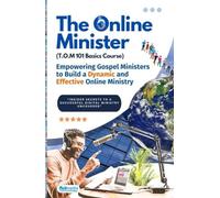 The Online Minister: A Complete Blueprint for Building, Growing, & Monetizing a Powerful Online Ministry: The Step-by-Step Guide Every Pastor Needs to Preach, Influence, and Impact the World Digitally