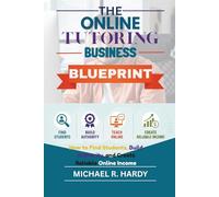 The Online Tutoring Business Blueprint: How to Find Students, Build Authority, and Create Reliable Online Income