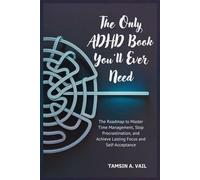 The Only ADHD Book You'll Ever Need: The Roadmap to Master Time Management, Stop Procrastination, and Achieve Lasting Focus and Self-Acceptance