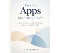 The Only Apps You Actually Need: A Clear, No-Nonsense Guide to Building a Stress-Free Digital Toolkit